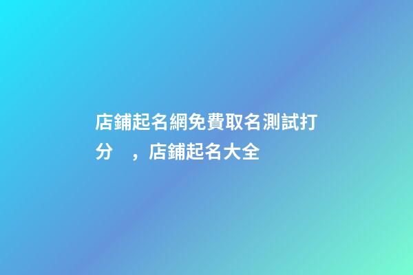 店鋪起名網免費取名測試打分，店鋪起名大全